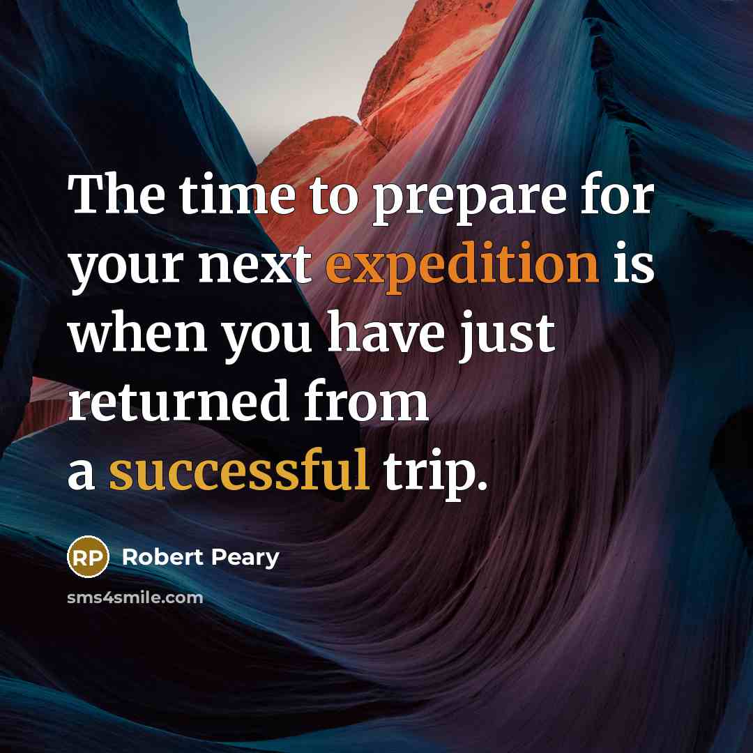 “The time to prepare for your next expedition is when…” quote by Robert Peary
