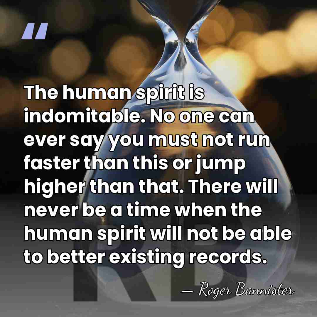The human spirit is indomitable. No one can ever say you must&hellip; - Roger Bannister