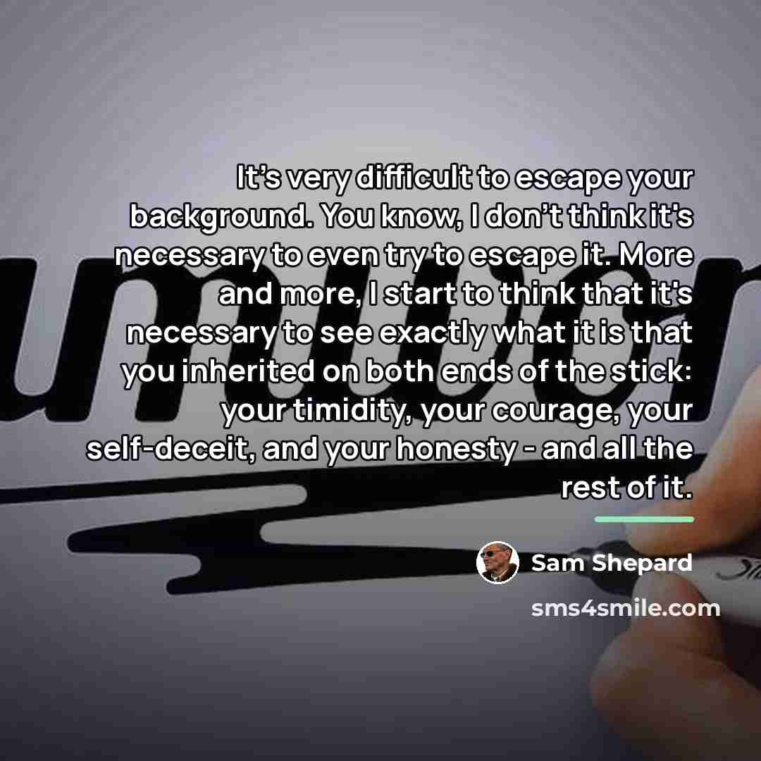 “It's very difficult to escape your background. You know, I…” quote by Sam Shepard