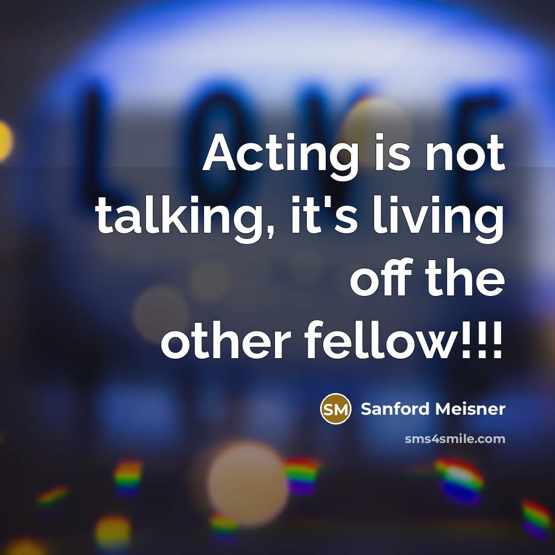 “Acting is not talking, it's living off the other fellow!!!…” quote by Sanford Meisner