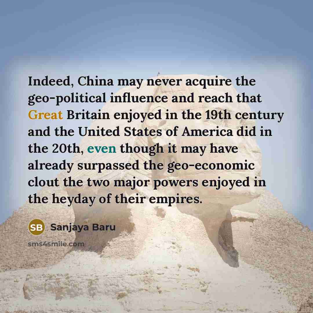 “Indeed, China may never acquire the geo-political influence and reach…” quote by Sanjaya Baru