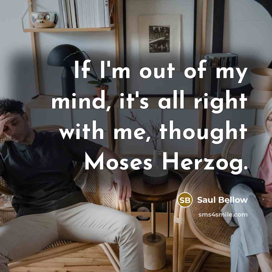 “If I'm out of my mind, it's all right with…” quote by Saul Bellow