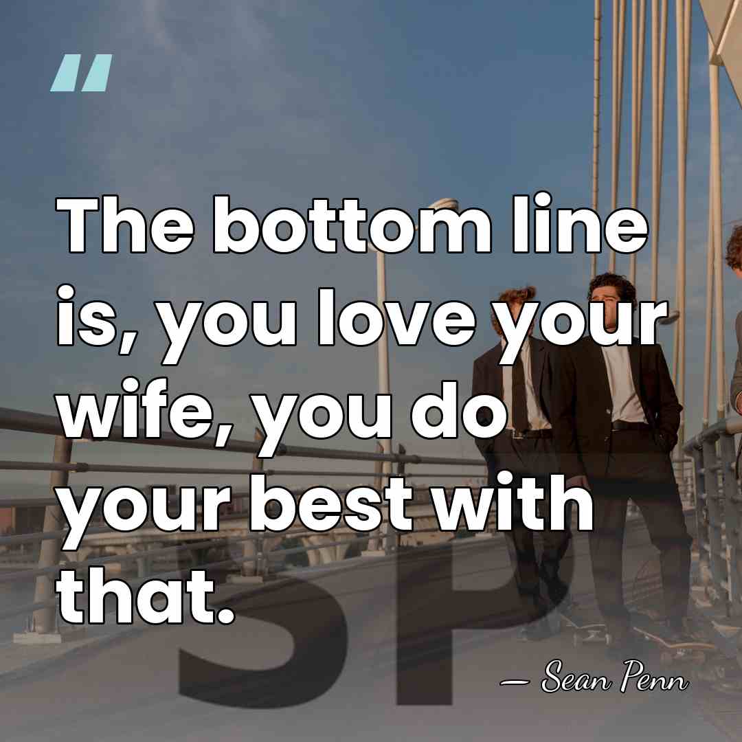 The bottom line is, you love your wife, you do your best&hellip; - Sean Penn