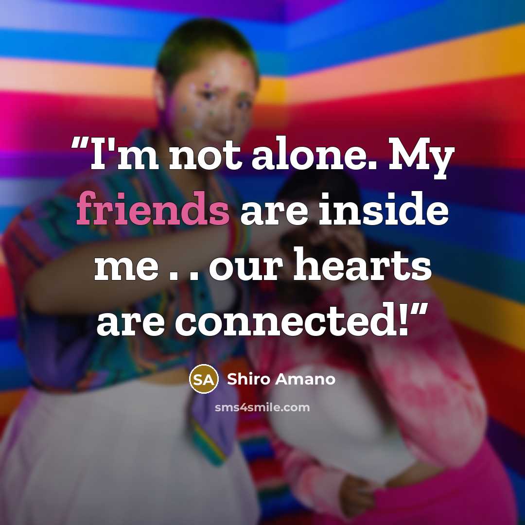 “I'm not alone. My friends are inside me . . our hearts are connected!” quote by Shiro Amano