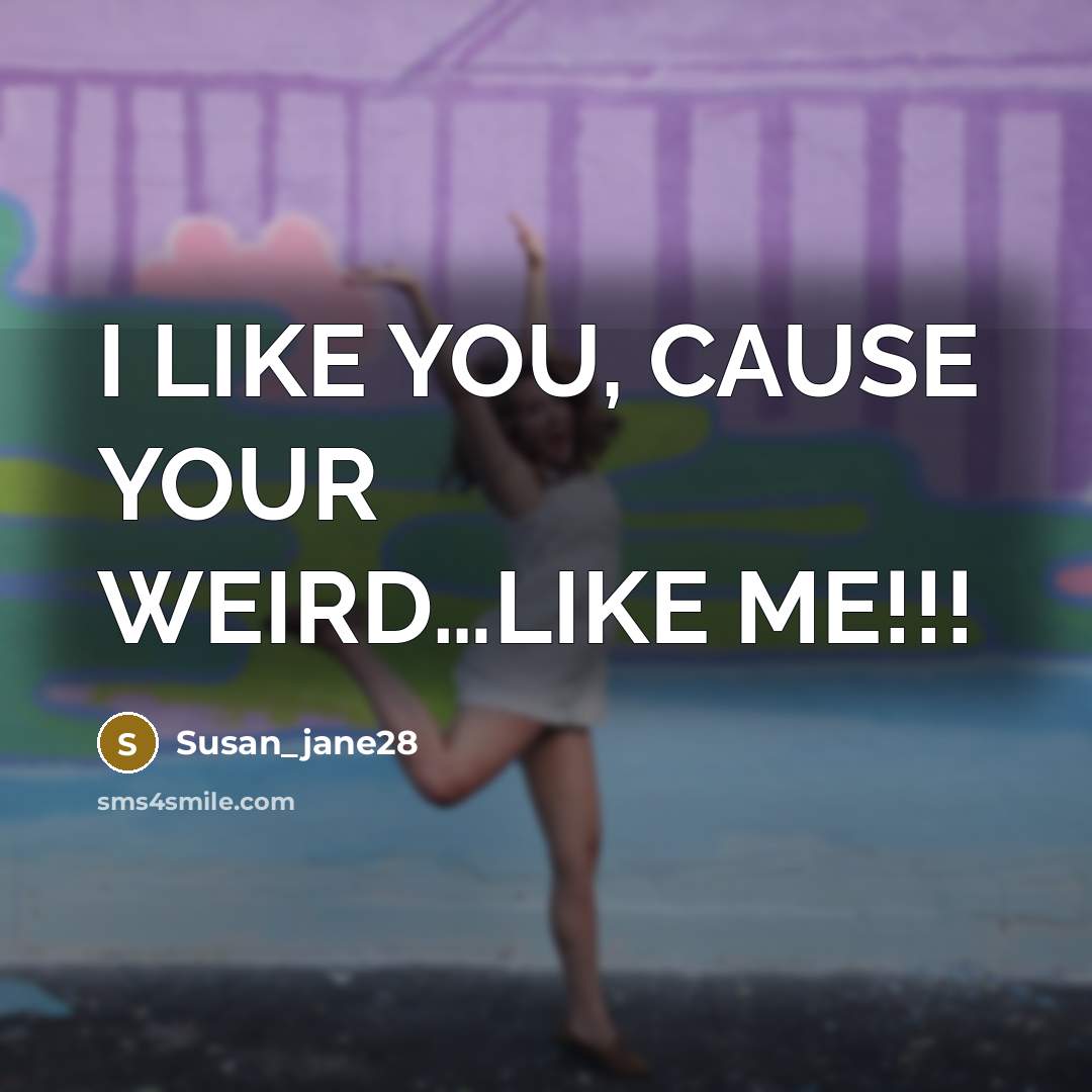 “I LIKE YOU, CAUSE YOUR WEIRD....LIKE ME!!!…” quote by Susan_jane28
