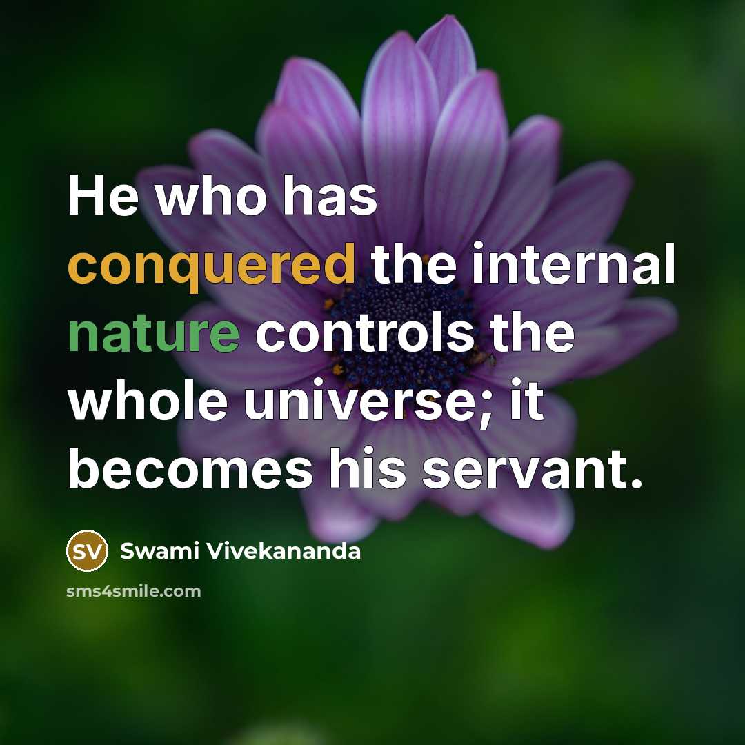 “He who has conquered the internal nature controls the whole universe; it becomes his servant.” quote by Swami Vivekananda
