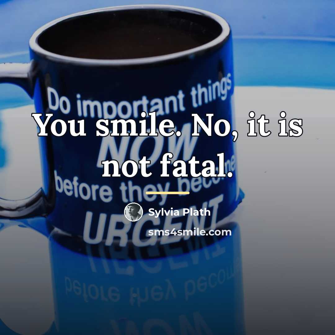 “You smile. No, it is not fatal.…” quote by Sylvia Plath
