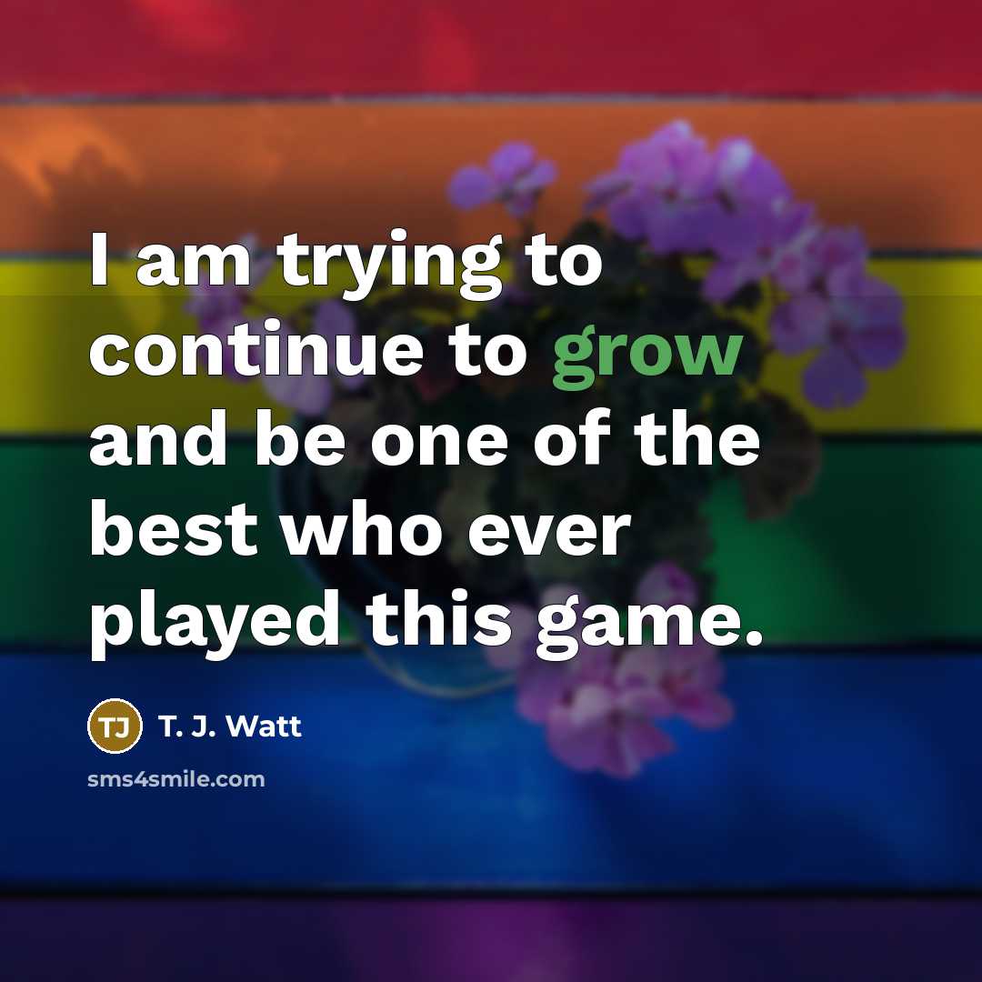 “I am trying to continue to grow and be one…” quote by T. J. Watt