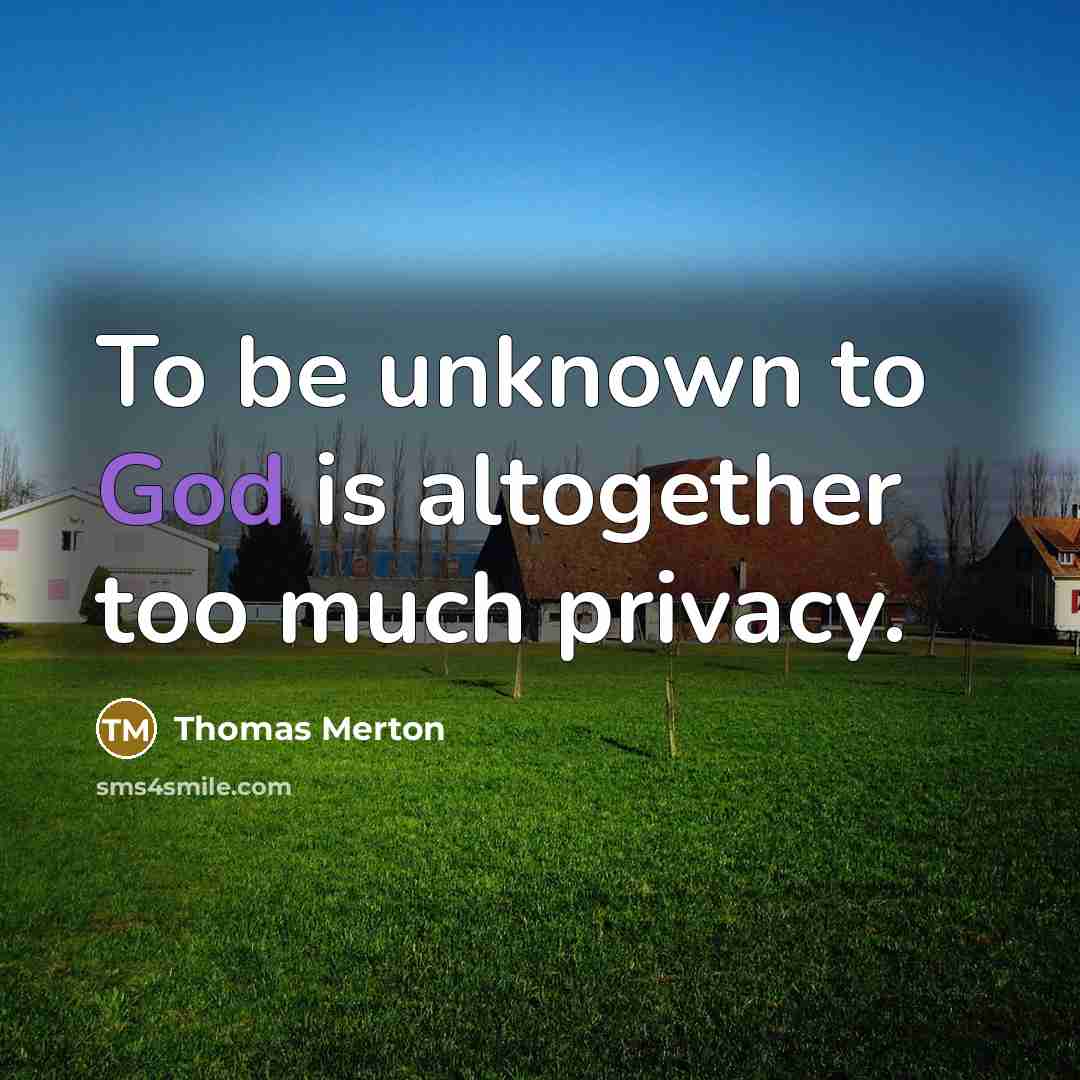 “To be unknown to God is altogether too much privacy.” quote by Thomas Merton
