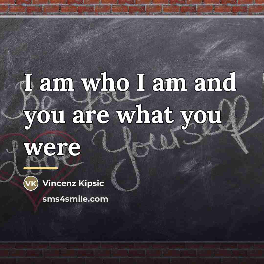 “I am who I am and you are what you…” quote by Vincenz Kipsic