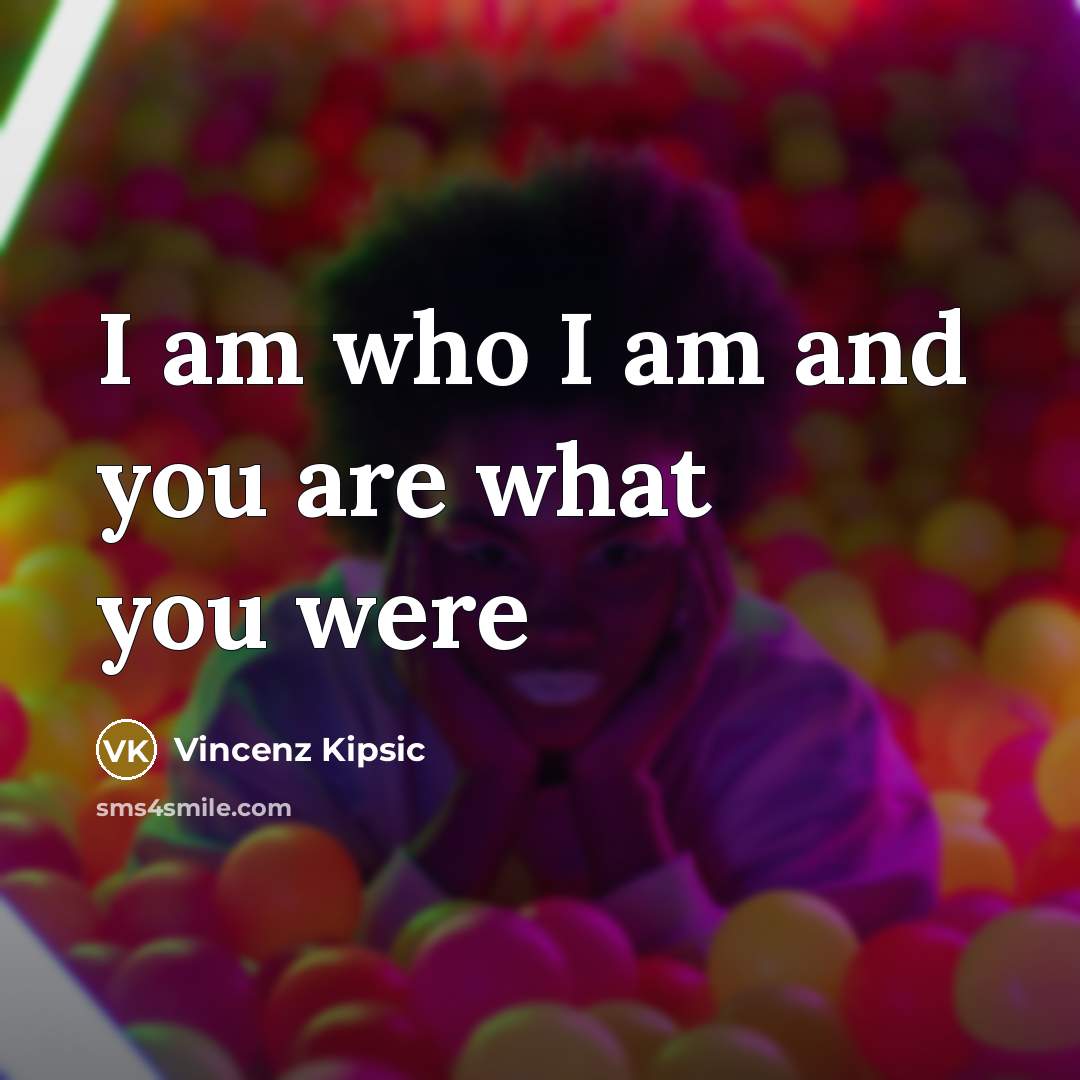 “I am who I am and you are what you were” quote by Vincenz Kipsic