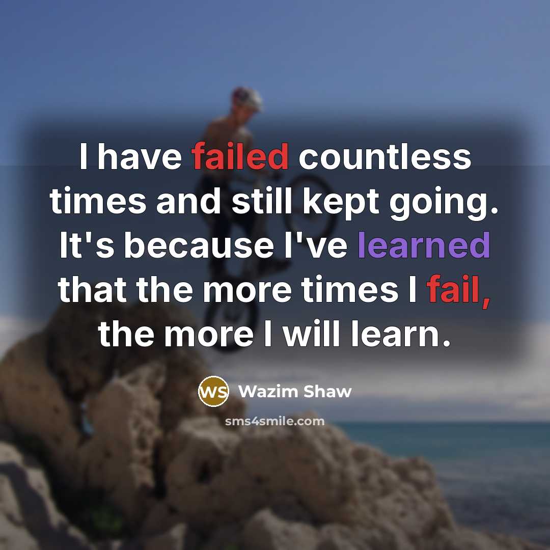 “I have failed countless times and still kept going. It's because I've learned that the more times I fail, the more I will learn.” quote by Wazim Shaw
