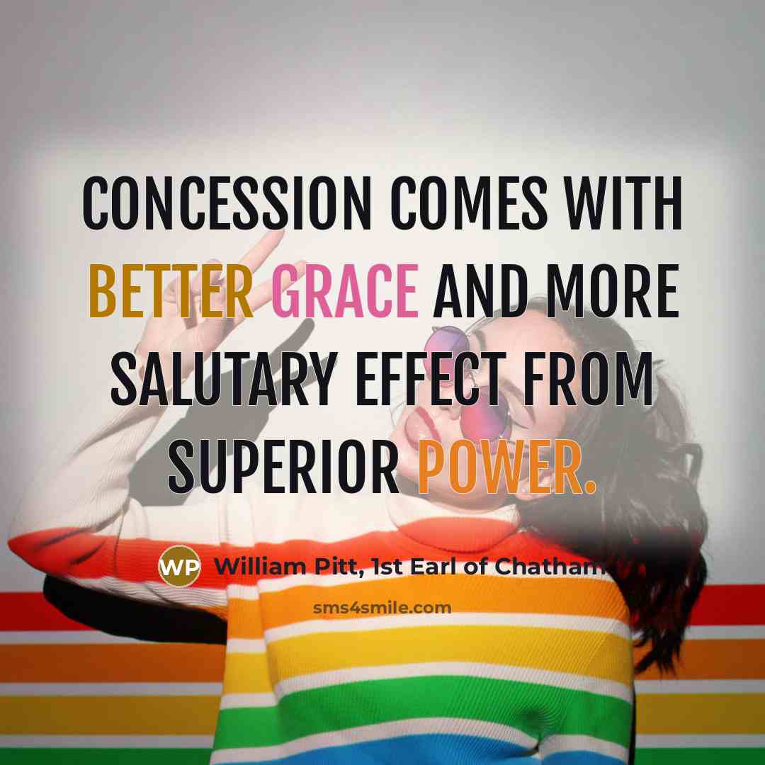 “Concession comes with better grace and more salutary effect from superior power.” quote by William Pitt, 1st Earl of Chatham