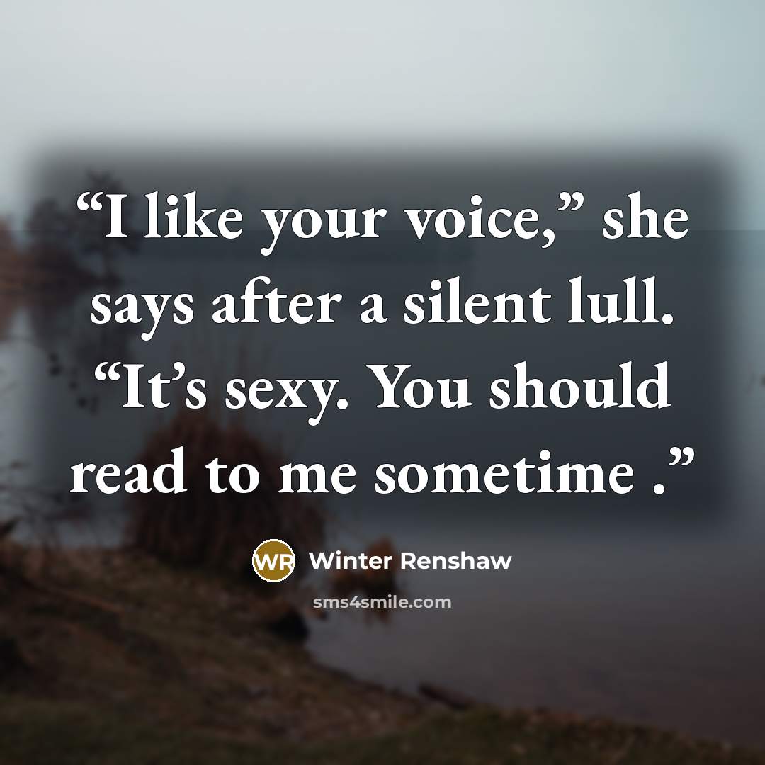“I like your voice,” she says after a silent lull. “It’s sexy. You should read to me sometime .” quote by Winter Renshaw