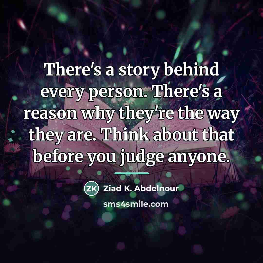“There's a story behind every person. There's a reason why…” quote by Ziad K. Abdelnour