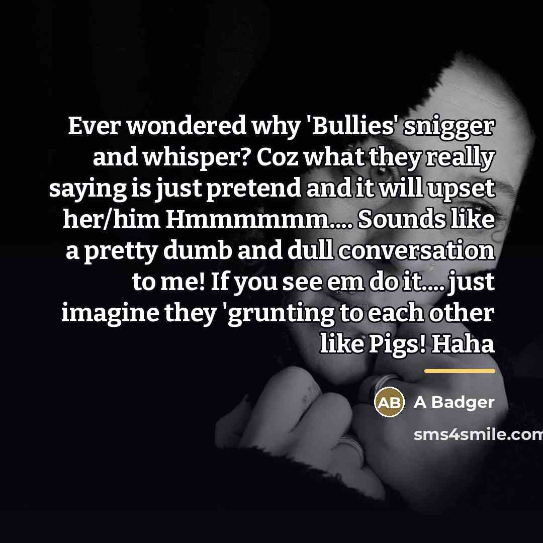 “Ever wondered why 'Bullies' snigger and whisper? Coz what they…” quote by A Badger