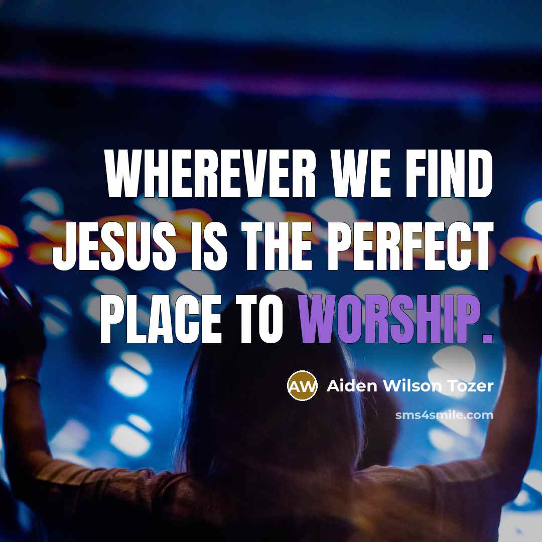 “Wherever we find Jesus is the perfect place to worship.…” quote by Aiden Wilson Tozer