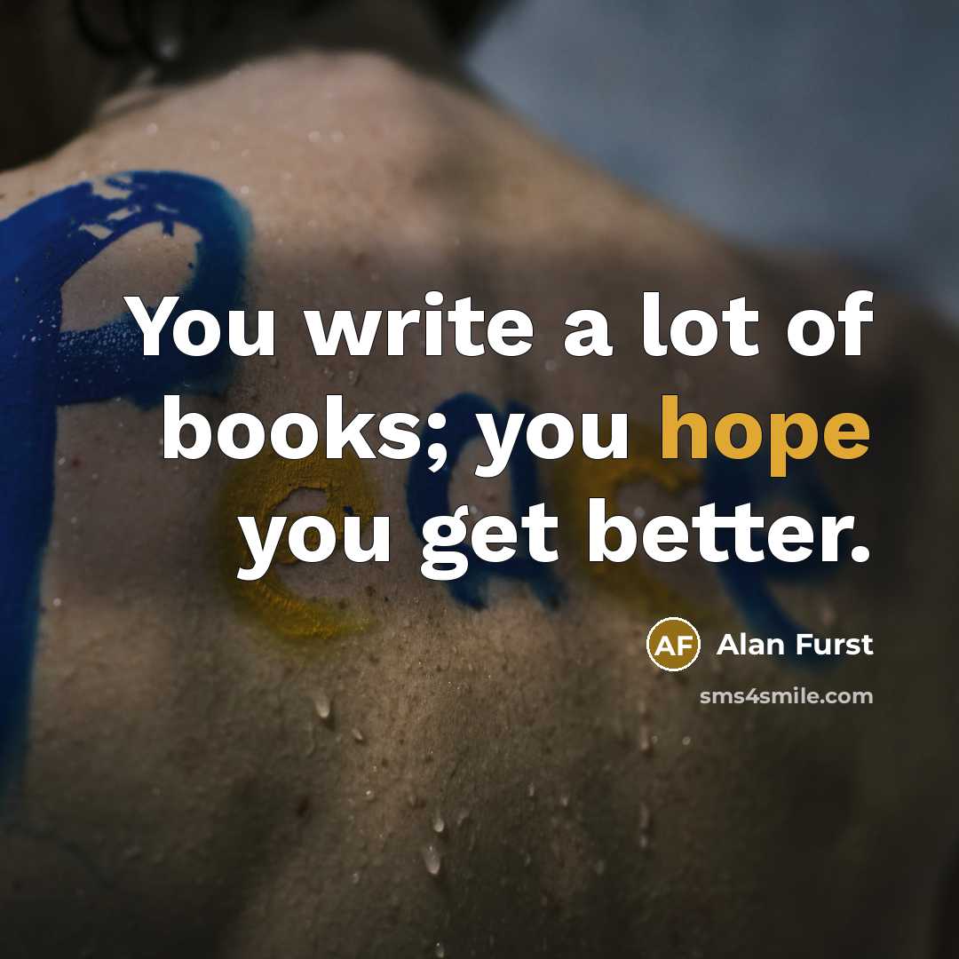“You write a lot of books; you hope you get…” quote by Alan Furst
