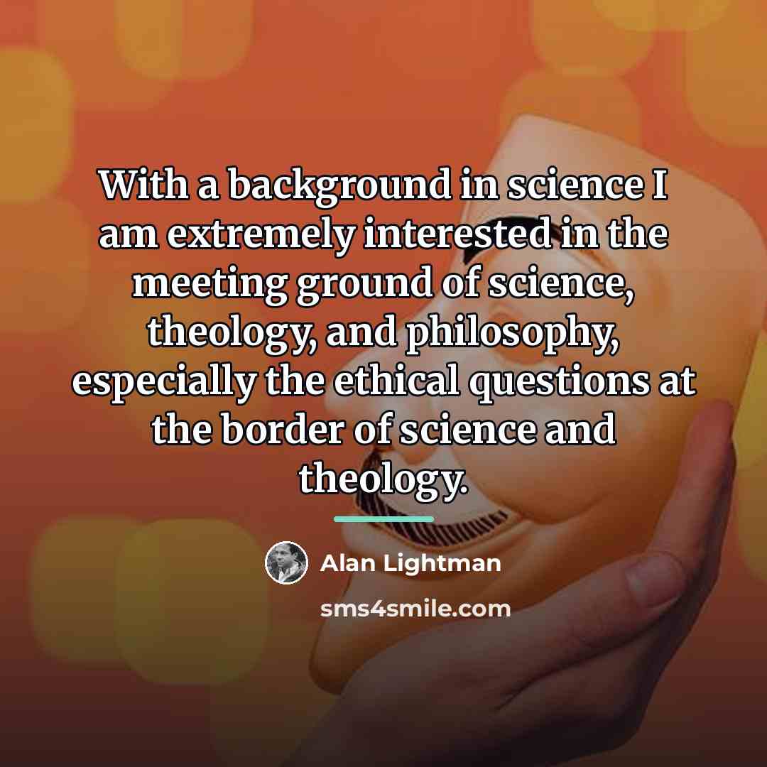 “With a background in science I am extremely interested in…” quote by Alan Lightman