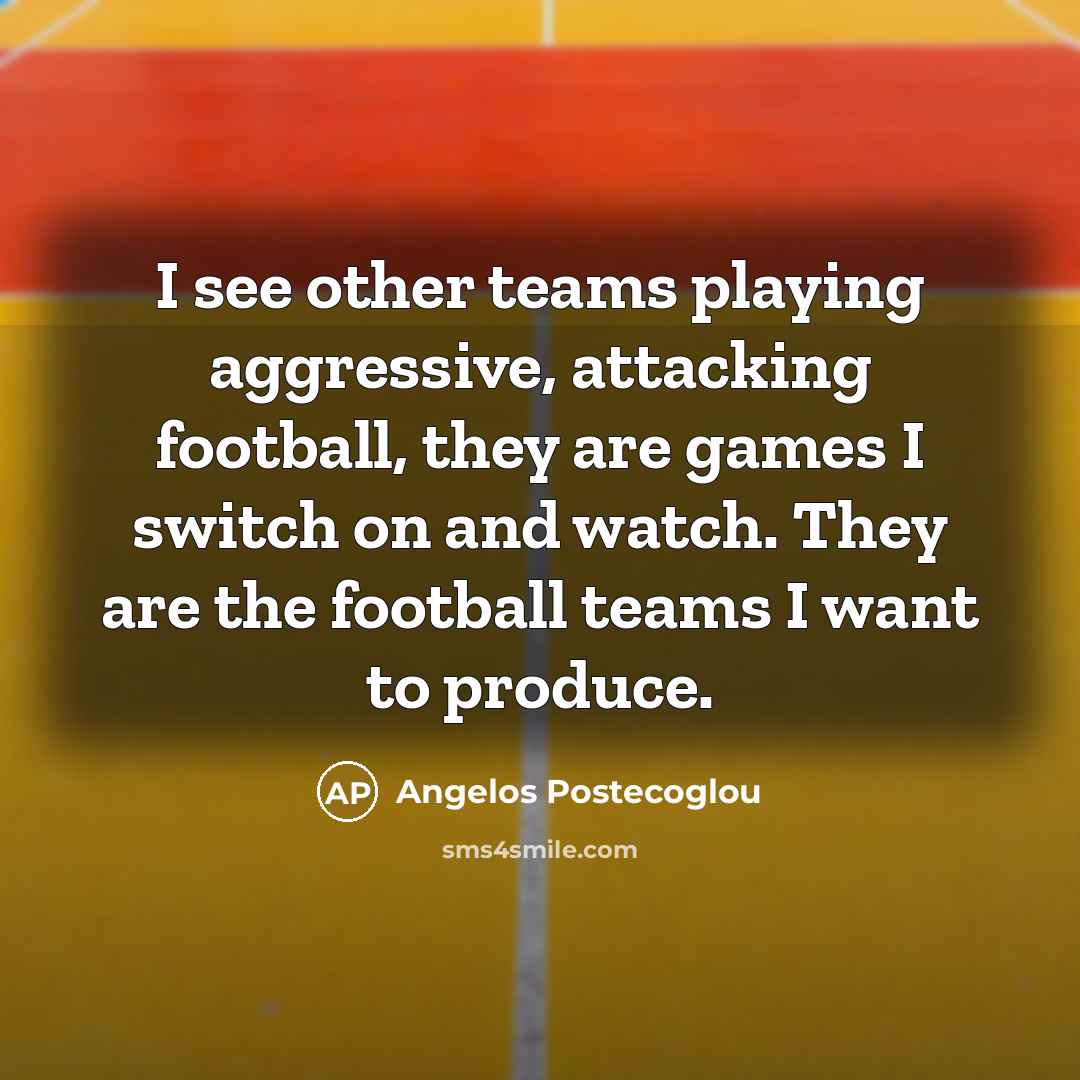 “I see other teams playing aggressive, attacking football, they are…” quote by Angelos Postecoglou
