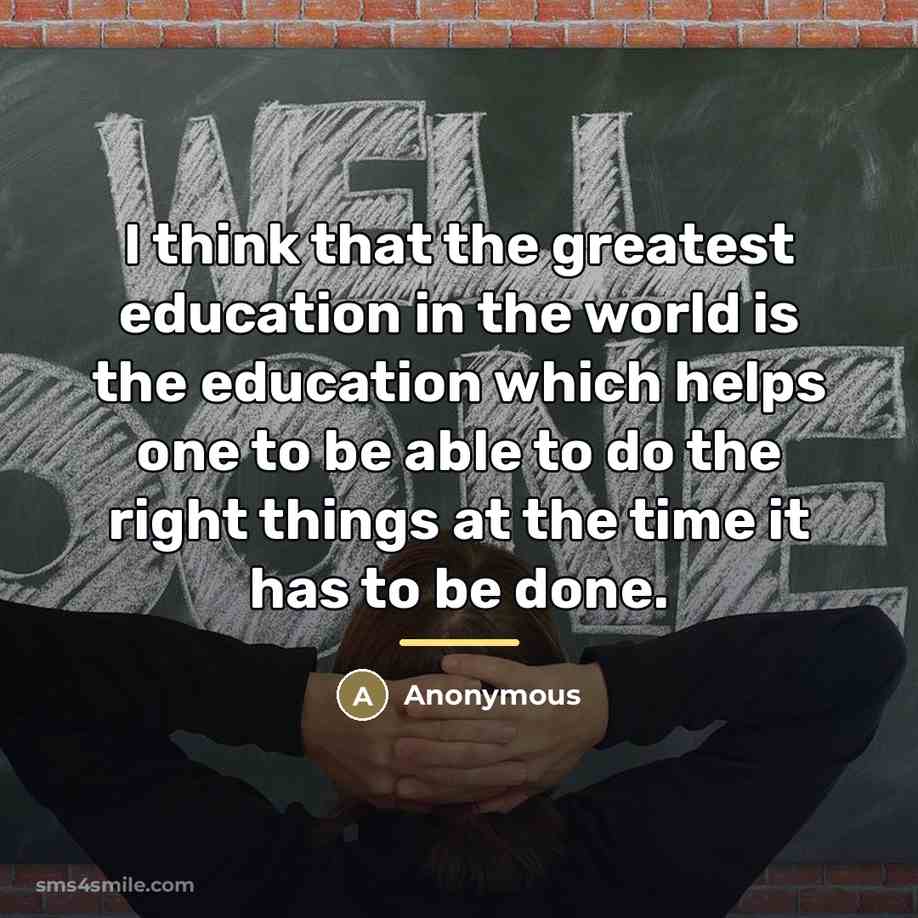 “I think that the greatest education in the world is…” quote by Anonymous