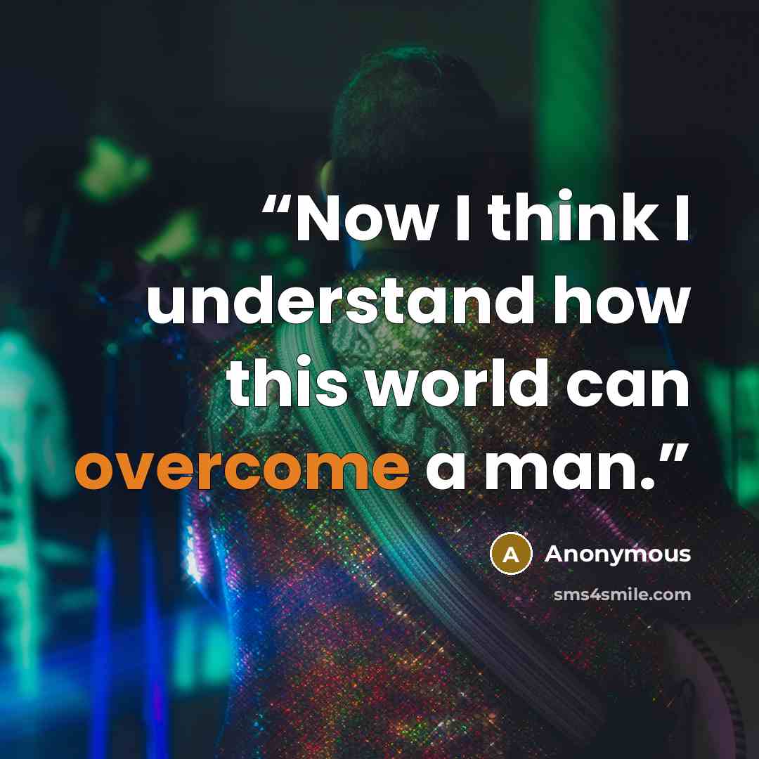 “Now I think I understand how this world can overcome a man.” quote by Anonymous
