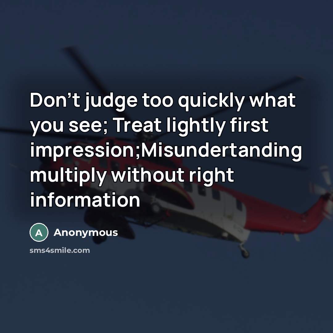 “Don't judge too quickly what you see; Treat lightly first…” quote by Anonymous