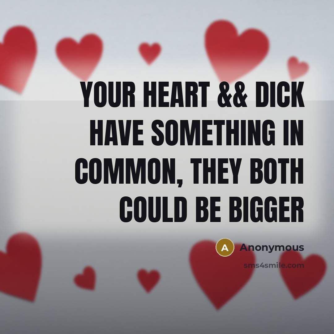 “YOUR heart && dick have something in common, they both could be bigger” quote by Anonymous