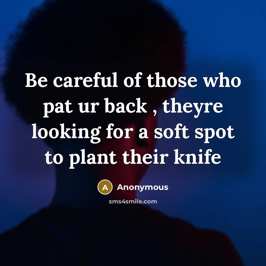 “Be careful of those who pat ur back , theyre looking for a soft spot to plant their knife” quote by Anonymous