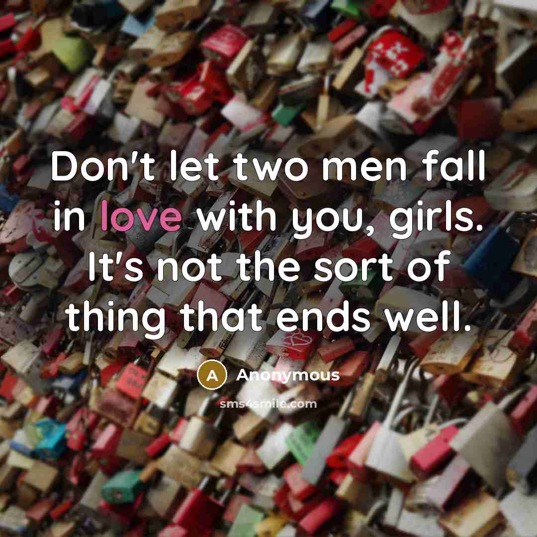 “Don't let two men fall in love with you, girls.…” quote by Anonymous