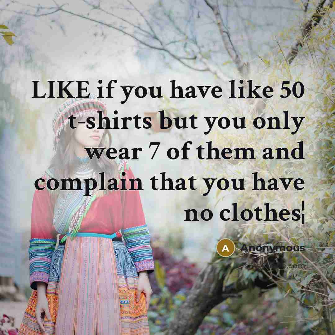“LIKE if you have like 50 t-shirts but you only…” quote by Anonymous