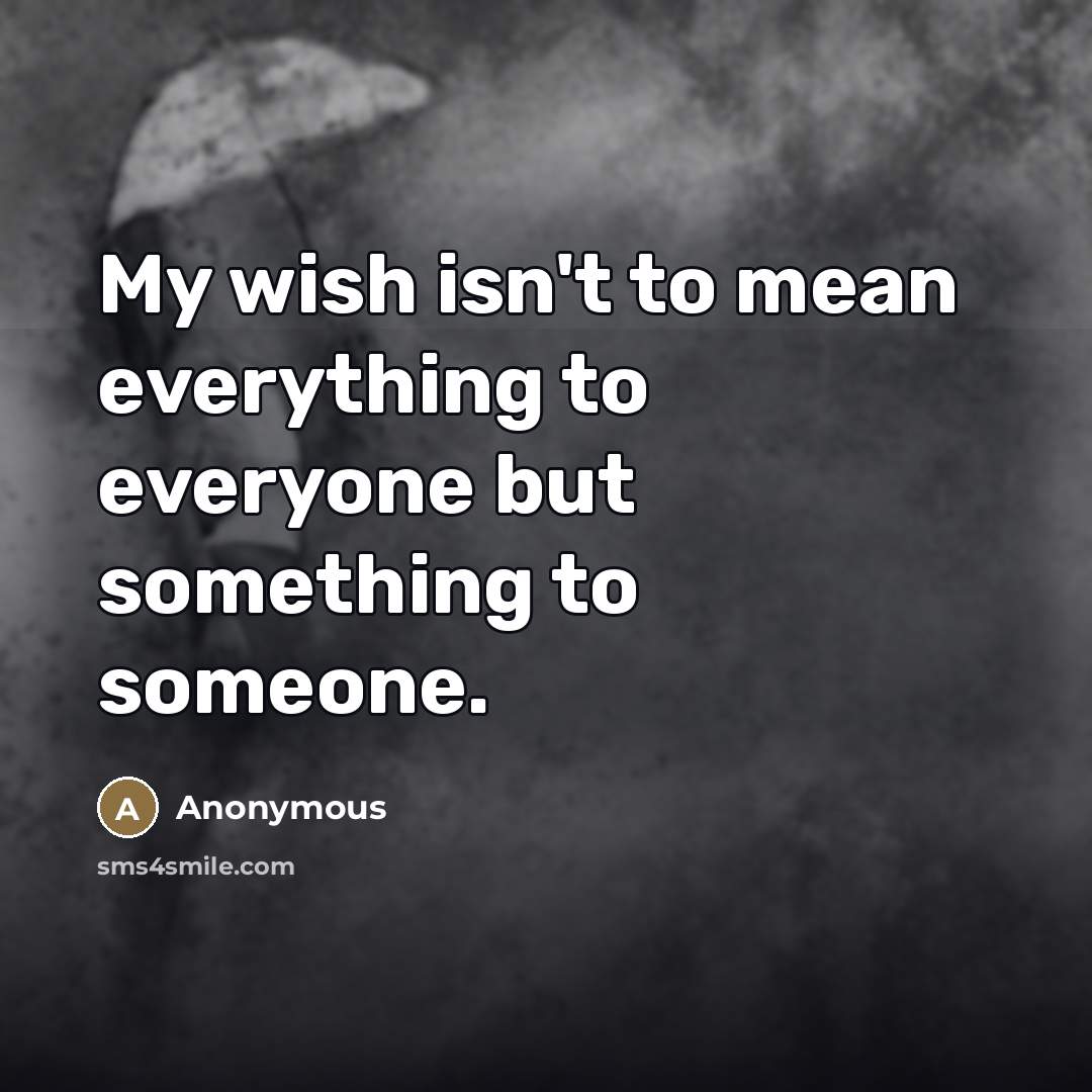 “My wish isn't to mean everything to everyone but something…” quote by Anonymous