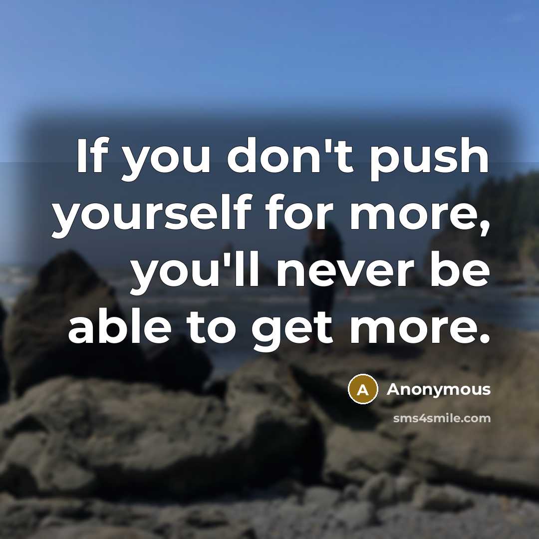 “If you don't push yourself for more, you'll never be…” quote by Anonymous