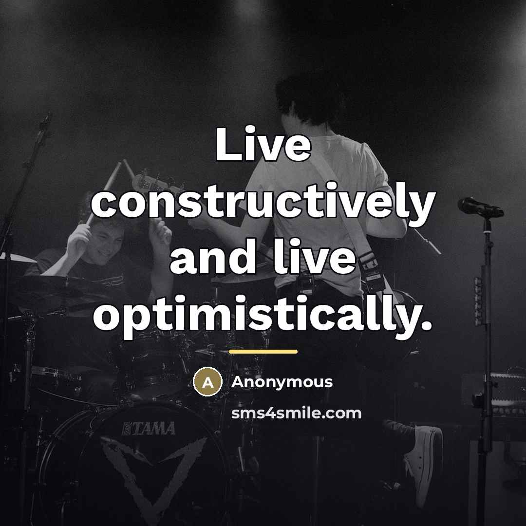 “Live constructively and live optimistically.…” quote by Anonymous