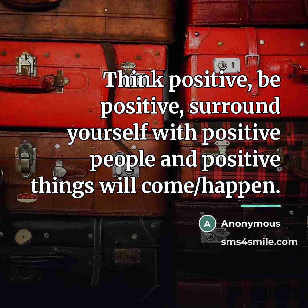 “Think positive, be positive, surround yourself with positive people and…” quote by Anonymous