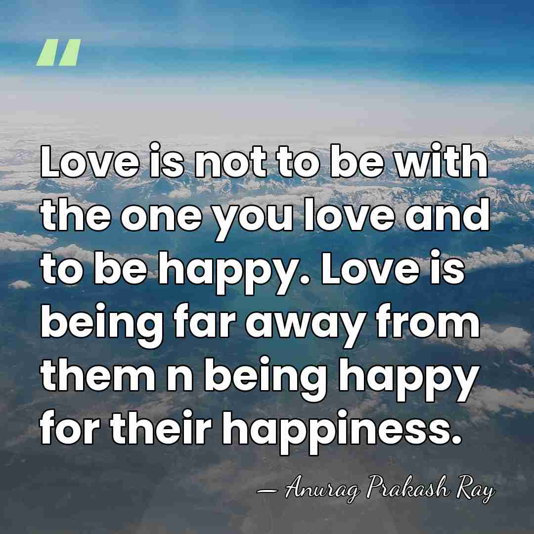 Love is not to be with the one you love and to&hellip; - Anurag Prakash Ray