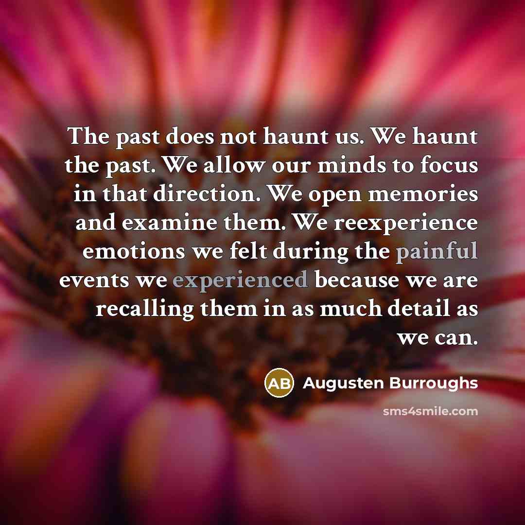 “The past does not haunt us. We haunt the past.…” quote by Augusten Burroughs