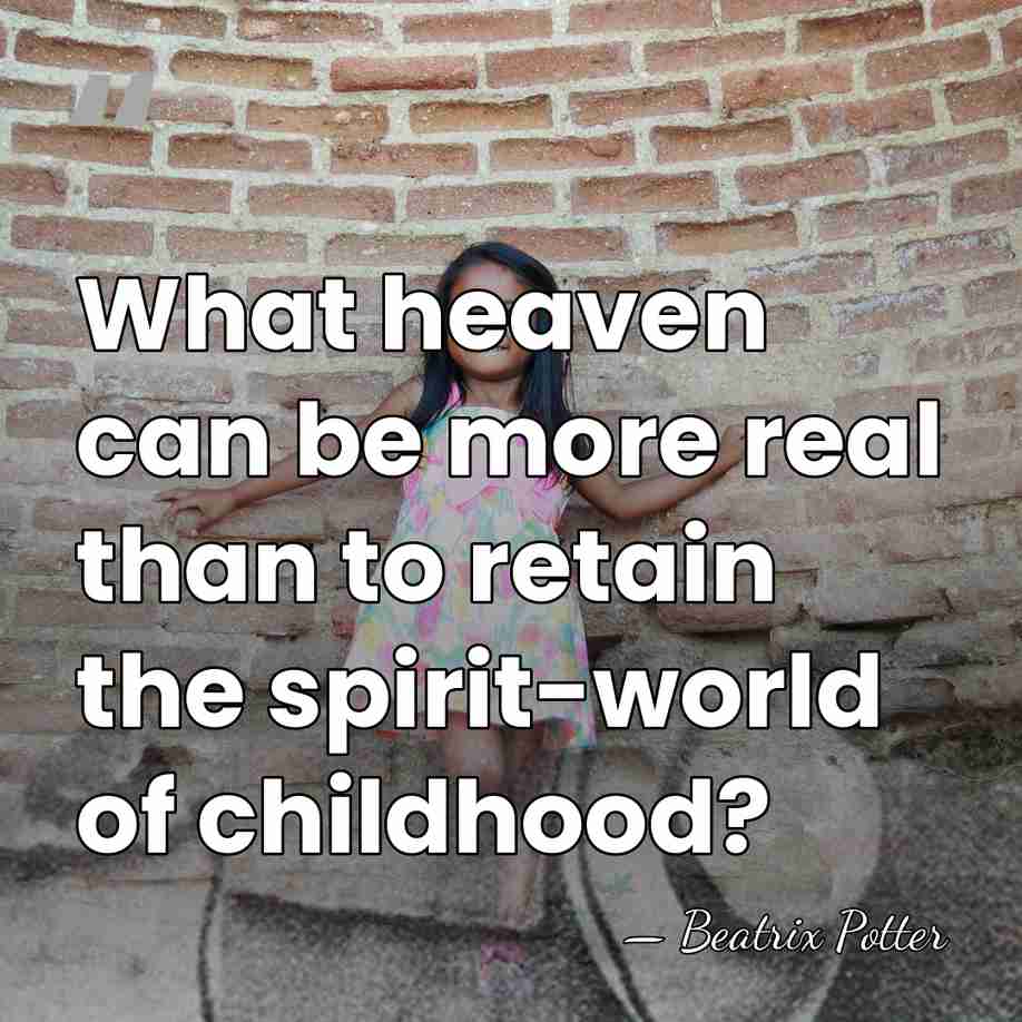What heaven can be more real than to retain the spirit-world of&hellip; - Beatrix Potter