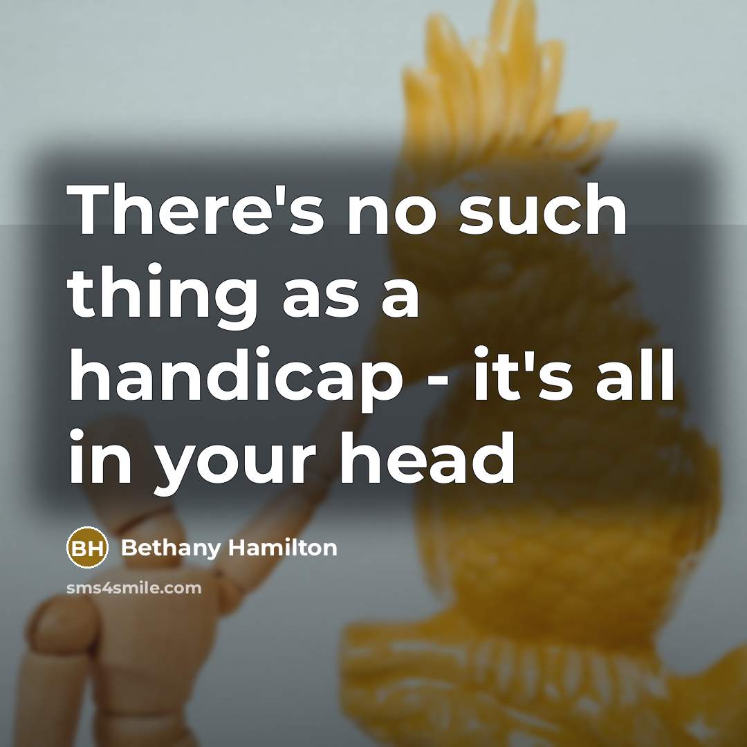 “There's no such thing as a handicap - it's all in your head” quote by Bethany Hamilton