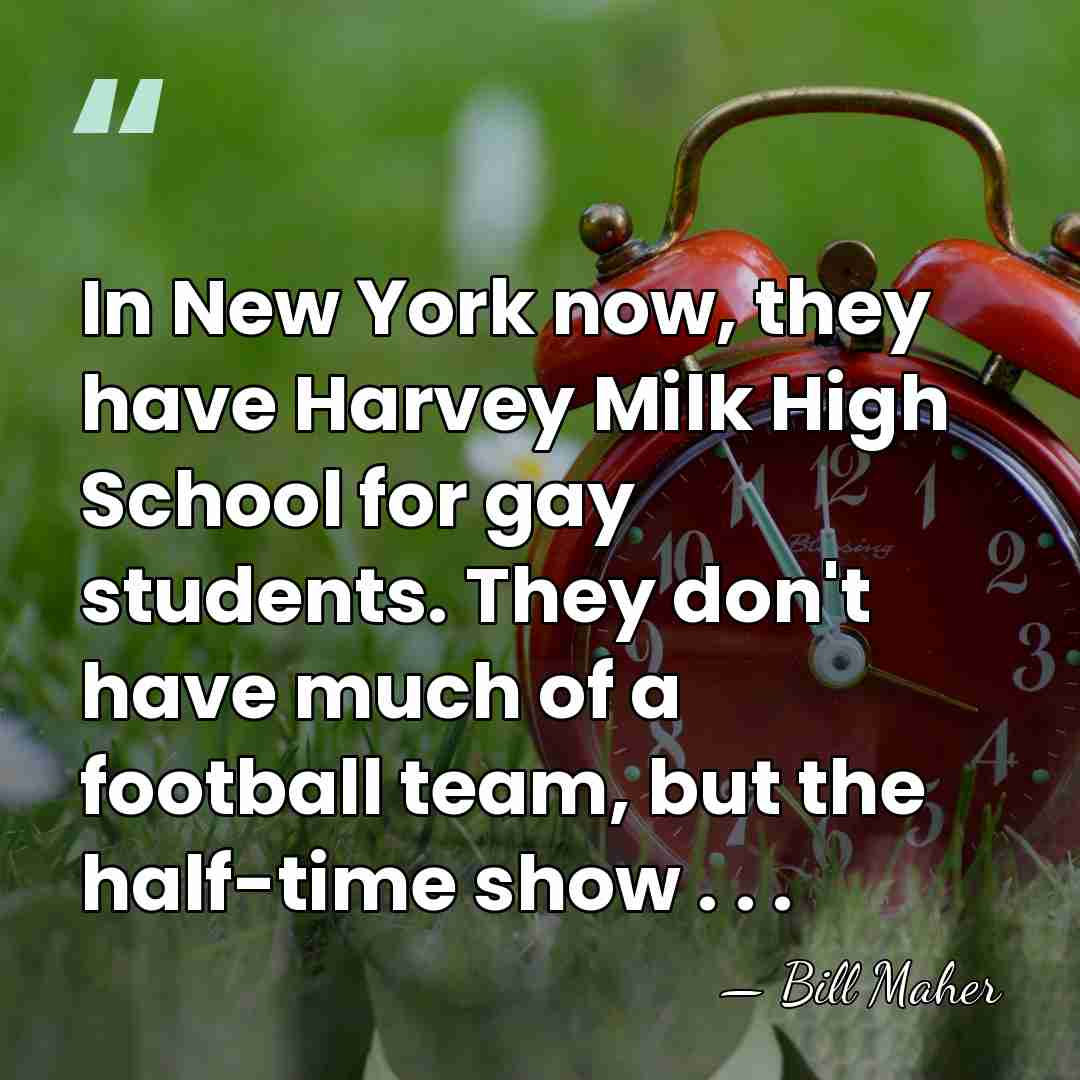 In New York now, they have Harvey Milk High School for gay&hellip; - Bill Maher