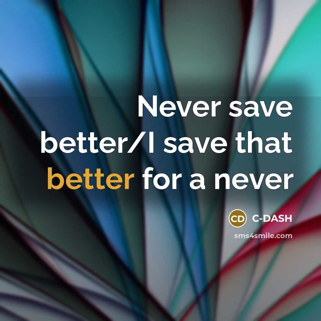 “Never save better/I save that better for a never” quote by C-DASH