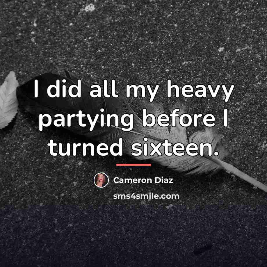 “I did all my heavy partying before I turned sixteen.…” quote by Cameron Diaz