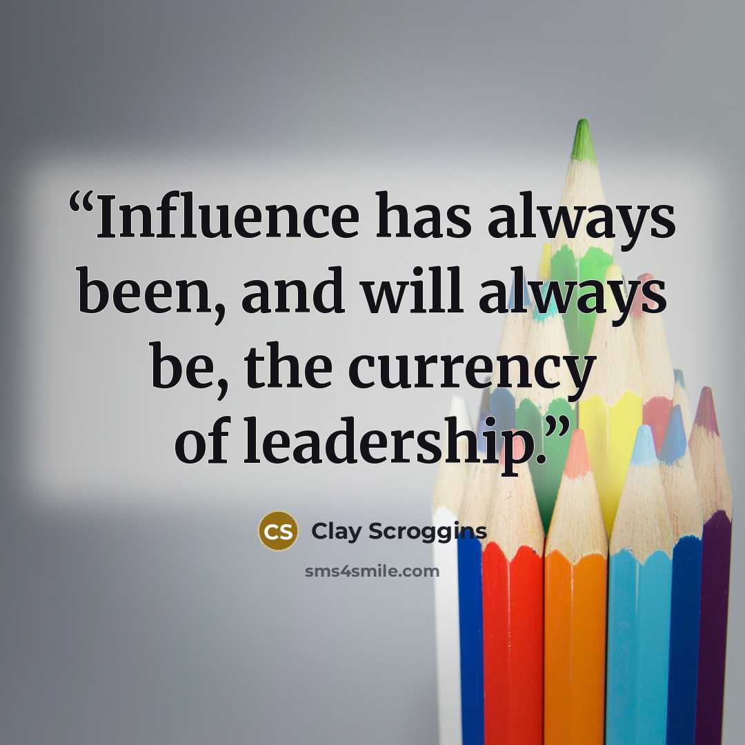 “Influence has always been, and will always be, the currency of leadership.” quote by Clay Scroggins