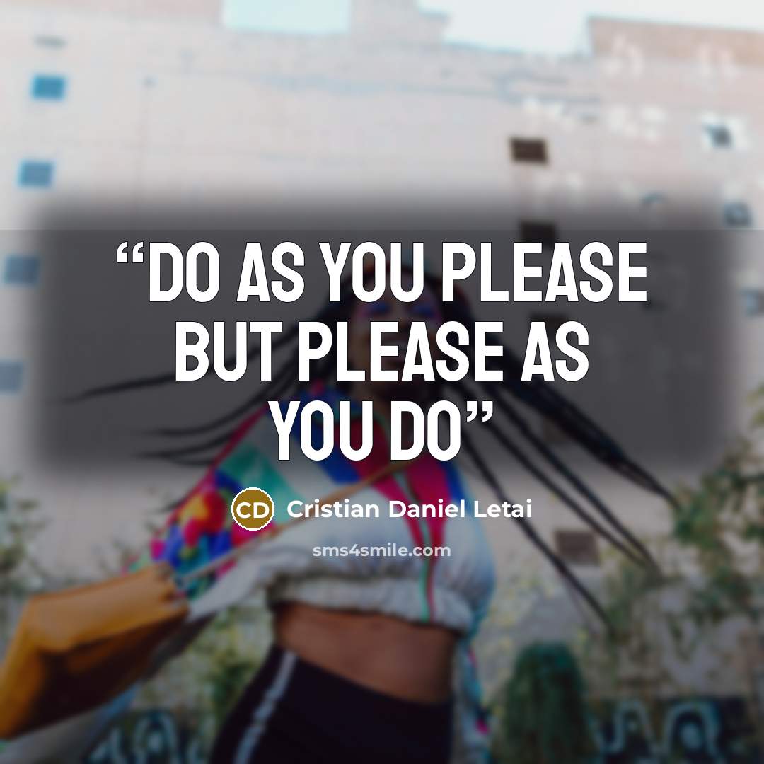 “Do as you please but please as you do” quote by Cristian Daniel Letai