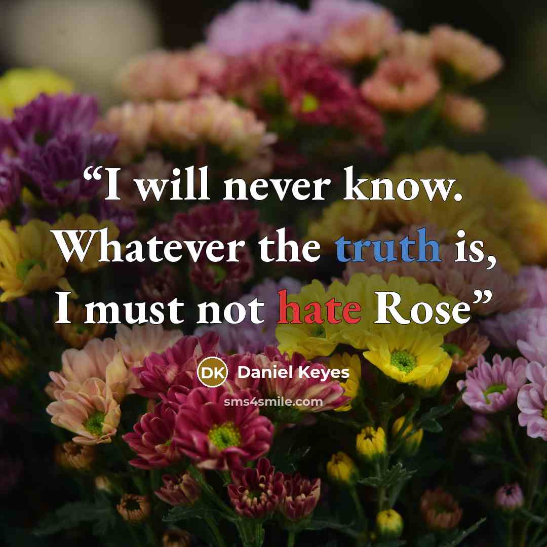 “I will never know. Whatever the truth is, I must not hate Rose” quote by Daniel Keyes