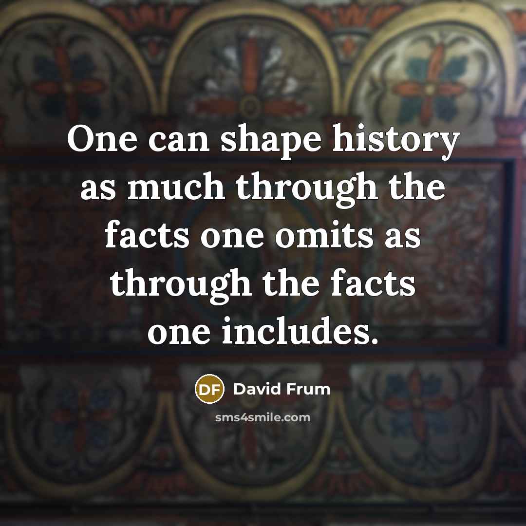 “One can shape history as much through the facts one…” quote by David Frum