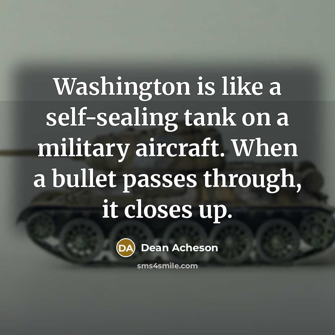 “Washington is like a self-sealing tank on a military aircraft.…” quote by Dean Acheson