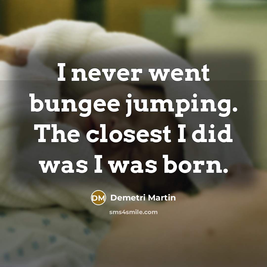 “I never went bungee jumping. The closest I did was…” quote by Demetri Martin