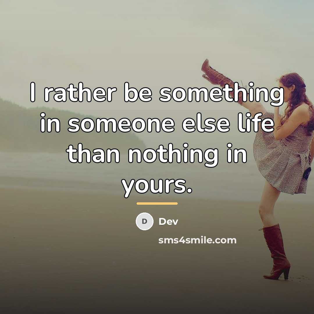 “I rather be something in someone else life than nothing…” quote by Dev