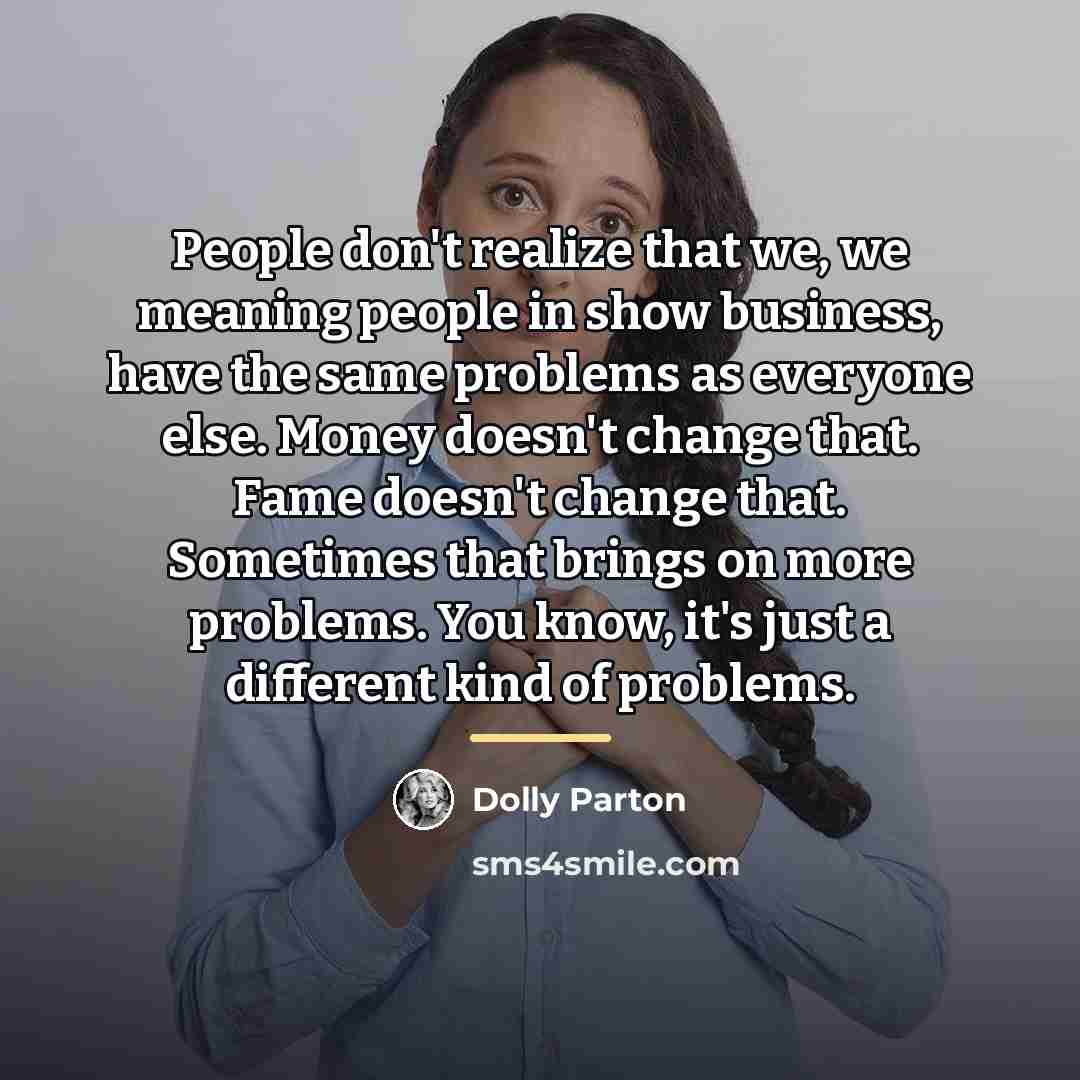 “People don't realize that we, we meaning people in show…” quote by Dolly Parton